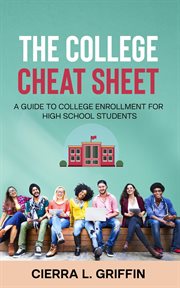 The college cheat sheet: a guide to college enrollment for high school students : A Guide to College Enrollment for High School Students cover image