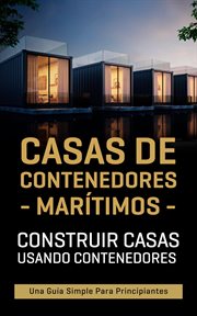 Casas de contenedores marítimos: construir casas usando contenedores - una guía simple para princ : Construir casas usando contenedores cover image