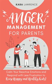 Anger management for parents - calm your reactive emotions and respond with less frustration to r cover image