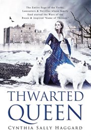 Thwarted queen : a saga about the Yorks, Lancasters and Nevilles, whose family feud started the War of the Roses. Told by Cecily "Cecylee" Neville (1415-1495), the thwarted queen cover image