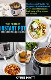 The perfect instant pot cookbook for beginners:the essential guide for beginners and advanced use cover image