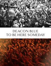Deacon blue: to be here someday : To Be Here Someday cover image