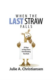 When the Last Straw Falls : 30 Ways to Keep Stress From Breaking Your Back cover image