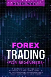Forex trading for beginners: the ultimate trading guide. learn successful strategies to buy and s : The Ultimate Trading Guide. Learn Successful Strategies to Buy and S cover image