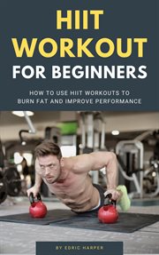 Hiit workout for beginners - how to use hiit workouts to burn fat and improve performance cover image