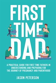 First time dad: a practical guide for first time fathers in understanding and preparing for the j cover image