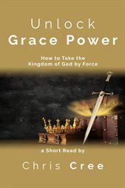 Unlock grace power: how to take the kingdom of god by force : How to Take the Kingdom of God by Force cover image