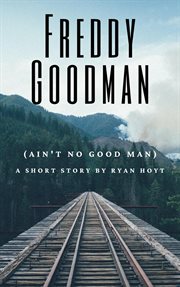 Freddy goodman (ain't no good man) : (ain't no good man) cover image