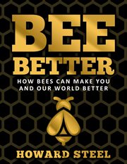 Bee better: how bees can make you and our world better : How Bees Can Make You and Our World Better cover image