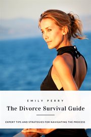 The Divorce Survival Guide : Expert Tips and Strategies for Navigating the Process cover image