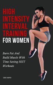 High intensity interval training for women - burn fat and build muscle with time saving hiit workout : burn fat and build muscle with time saving HIIT workouts cover image
