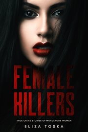 Female killers : true crime stories of murderous women cover image