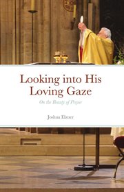Looking into his loving gaze: on the beauty of prayer : On the Beauty of Prayer cover image