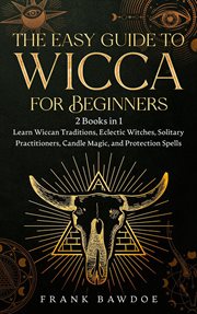 The easy guide to wicca for beginners: 2 books in 1 - learn wiccan traditions, eclectic witches, : 2 Books in 1 cover image