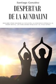 Despertar de la kundalini: descubre cómo mejorar la intuición, la conciencia psíquica, el poder m cover image