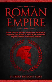 Roman empire: rise & the fall. explore the history, mythology, legends, epic battles & lives of the cover image