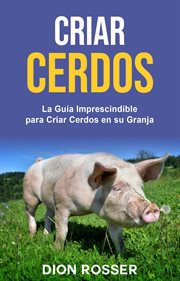 Criar cerdos: la guía imprescindible para criar cerdos en su granja : La guía imprescindible para criar cerdos en su granja cover image