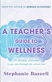 A teacher's guide to wellness: 39 weekly activities to get you through the school year : 39 weekly activities to get you through the school year cover image