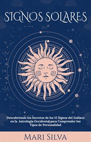 Signos solares: descubriendo los secretos de los 12 signos del zodíaco en la astrología occidenta : Descubriendo los Secretos de los 12 Signos del Zodíaco en la Astrología Occidenta cover image