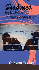Shadowed by Dictatorship Eritrea's Oppression cover image