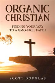 Organic christian: finding your way to a gmo-free faith cover image