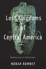 Lost kingdoms of central america : mesoamerican culture and it's mysterious origins cover image