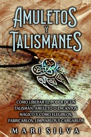 Amuletos y talismanes: cómo liberar el poder de un talismán, amuleto o encantos mágico y cómo elegir cover image