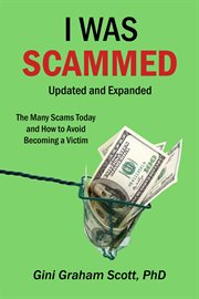 I was scammed: updated and expanded : the many scams today and how to avoid becoming a victim cover image