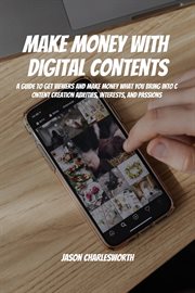 Make Money With Digital Contents! A Guide to Get Viewers and Make Money What You Bring Into Conte : a guide to get viewers and make money what you bring into content creation abilities, interests, and cover image