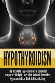 Hypothyroidism: the ultimate hypothyroidism solution! jumpstart weight loss with natural remedies : The Ultimate Hypothyroidism Solution! Jumpstart Weight Loss With Natural Remedies cover image