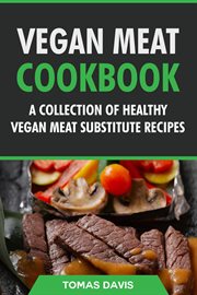 Vegan Meat Cookbook : A Collection of Healthy Vegan Meat Substitute Recipes cover image
