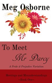 To Meet Mr Darcy : A Pride and Prejudice Variation. Meetings and Misunderstandings cover image