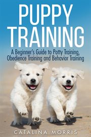 Puppy training: a beginner's guide to potty training, obedience training and behavior training cover image