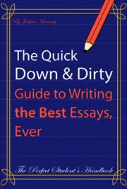 The Quick Down & Dirty Guide to Writing the Best Essays, Ever : The Perfect Student's Handbook cover image