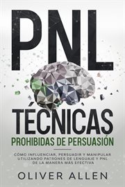 PNL Técnicas prohibidas de Persuasión : Cómo influenciar, persuadir y manipular utilizando patrones d cover image