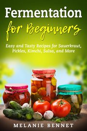 Fermentation for beginners: easy and tasty recipes for sauerkraut, pickles, kimchi, salsa, and more cover image
