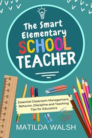 The Smart Elementary School Teacher : Essential Classroom Management, Behavior, Discipline and Teach cover image