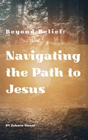 BEYOND BELIEF : Navigating the Path to Jesus cover image