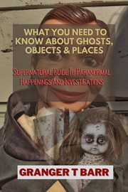 What you should know about ghosts, objects and places: supernatural guide to paranormal happening cover image