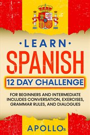 Learn Spanish 12 day challenge : for beginners and intermediate, includes conversation, exercises, grammar rules, and dialogues cover image