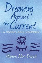 Dreaming against the current : a rabbi's soul journey cover image