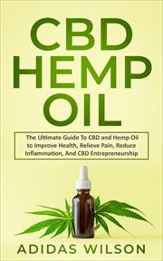 Cbd hemp oil - the ultimate guide to cbd and hemp oil to improve health, relieve pain, reduce inf : The Ultimate Guide to CBD and Hemp Oil to Improve Health, Relieve Pain, Reduce Inf cover image