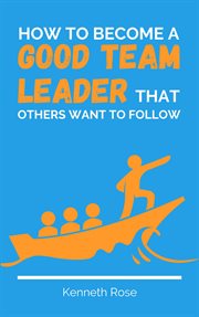 How to become a good team leader that others want to follow cover image
