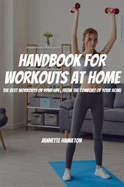 Handbook for workouts at home! the best workouts of your life, from the comfort of your home cover image