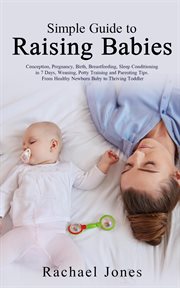 Simple guide to raising babies: conception, pregnancy, birth, breastfeeding, sleep conditioning i : Conception, Pregnancy, Birth, Breastfeeding, Sleep Conditioning i cover image