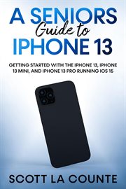 A seniors guide to iphone 13. Getting Started With the iPhone 13, iPhone 13 Mini, and iPhone 13 Pro Running iOS 15 cover image