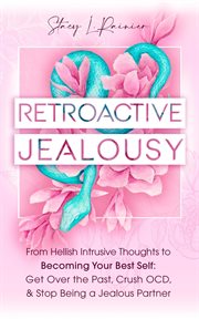 Retroactive jealousy: from hellish intrusive thoughts to becoming your best self: get over the past : From Hellish Intrusive Thoughts to Becoming Your Best Self cover image