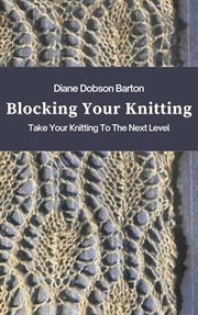 Blocking your knitting: take your knitting to the next level : Take Your Knitting to the Next Level cover image