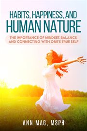 Habits, happiness and human nature : the improtance of mindset, balance, and connecting with one's true self cover image