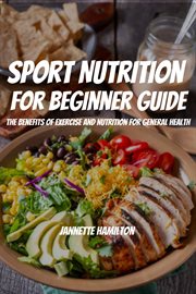 Sport nutrition for beginner guide! the benefits of exercise and nutrition for general health cover image